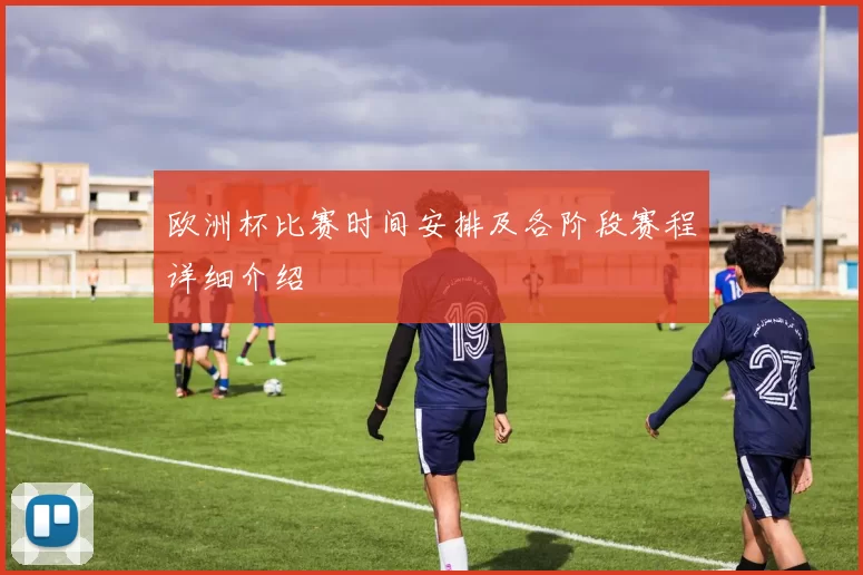 欧洲杯比赛时间安排及各阶段赛程详细介绍
