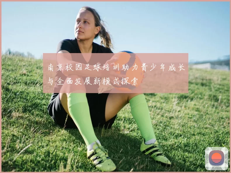 南京校园足球培训助力青少年成长与全面发展新模式探索